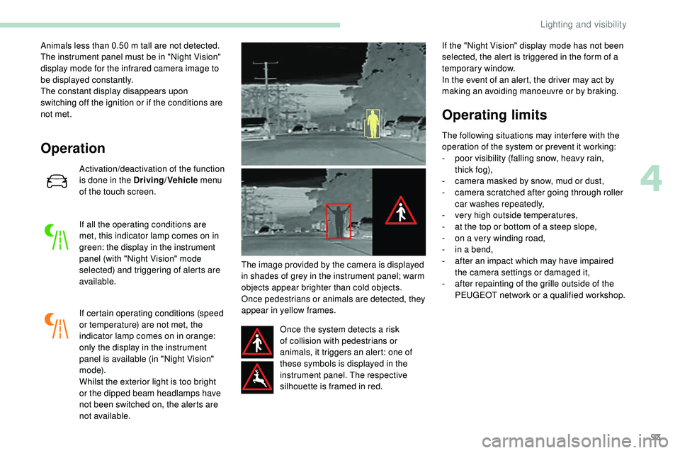 Peugeot 508 2019  Owners Manual 93
Animals less than 0.50 m tall are not detected.
T he instrument panel must be in "Night Vision" 
display mode for the infrared camera image to 
be displayed constantly.
The constant display