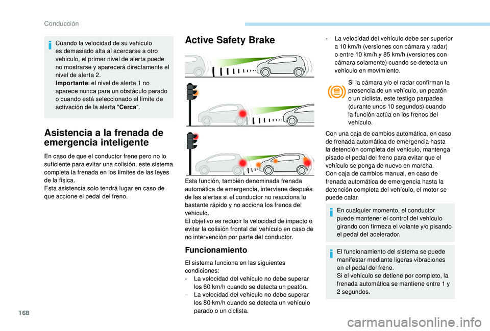 Peugeot 508 2019 Manual del propietario (in Spanish) 168
Asistencia a la frenada de
emergencia inteligente
En caso de que el conductor frene pero no lo
suficiente para evitar una colisión, este sistema
completa la frenada en los límites de las leye Peugeot 508 2019 Manual del propietario (in Spanish) 168
Asistencia a la frenada de
emergencia inteligente
En caso de que el conductor frene pero no lo
suficiente para evitar una colisión, este sistema
completa la frenada en los límites de las leye
