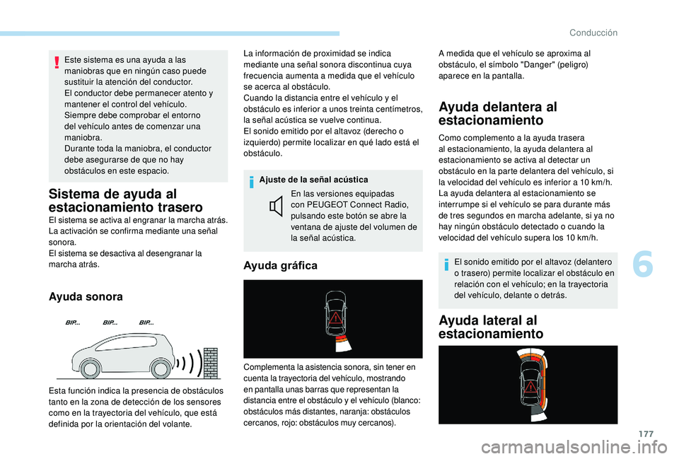 Peugeot 508 2019  Manual del propietario (in Spanish) 177
Este sistema es una ayuda a las 
maniobras que en ningún caso puede 
sustituir la atención del conductor.
El conductor debe permanecer atento y 
mantener el control del vehículo.
Siempre debe c