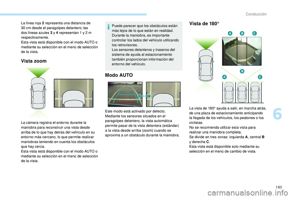 Peugeot 508 2019  Manual del propietario (in Spanish) 183
Vista zoom
Puede parecer que los obstáculos están 
más lejos de lo que están en realidad.
Durante la maniobra, es importante 
controlar los lados del vehículo utilizando 
los retrovisores.
Lo
