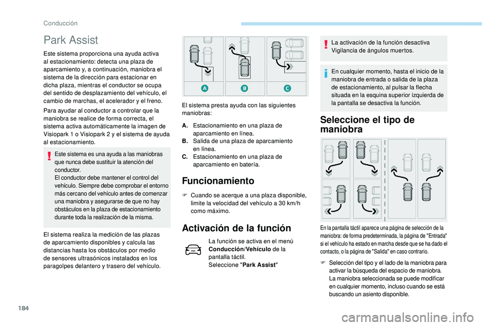 Peugeot 508 2019  Manual del propietario (in Spanish) 184
Park Assist
Este sistema proporciona una ayuda activa 
al estacionamiento: detecta una plaza de 
aparcamiento y, a continuación, maniobra el 
sistema de la dirección para estacionar en 
dicha pl