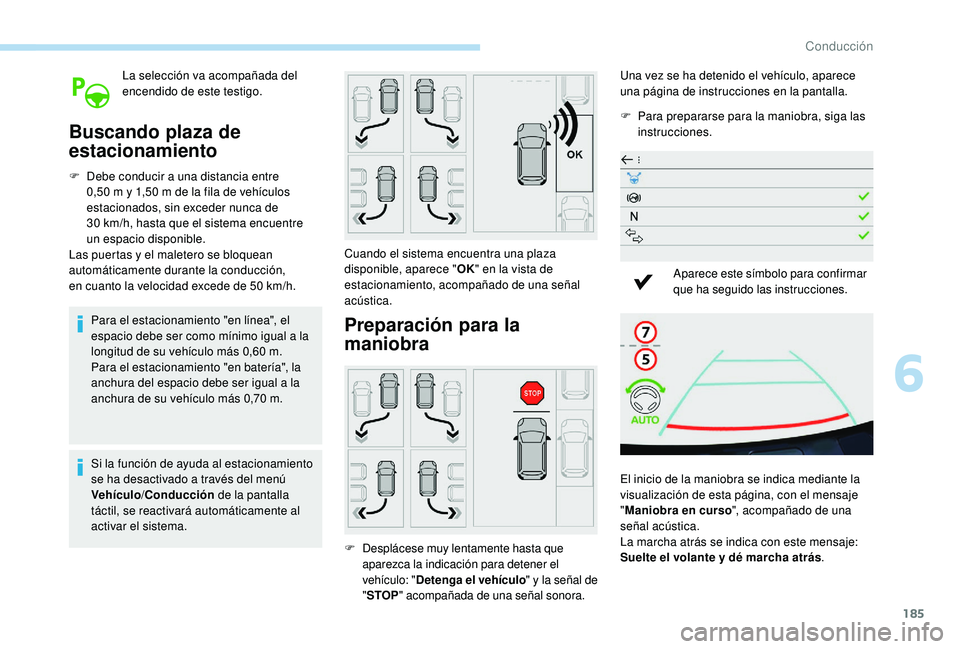 Peugeot 508 2019  Manual del propietario (in Spanish) 185
La selección va acompañada del 
encendido de este testigo.
Buscando plaza de 
estacionamiento
F Debe conducir a una distancia entre 0,50 m y 1,50 m de la fila de vehículos 
estacionados, sin ex