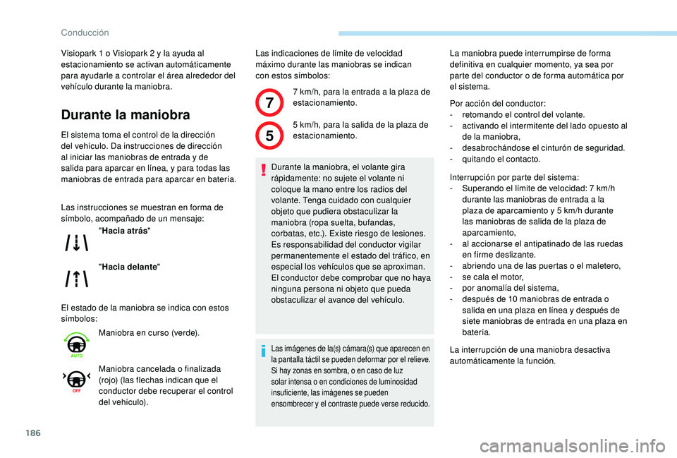 Peugeot 508 2019  Manual del propietario (in Spanish) 186
7
5
Visiopark 1 o Visiopark 2 y la ayuda al 
estacionamiento se activan automáticamente 
para ayudarle a controlar el área alrededor del 
vehículo durante la maniobra.
Durante la maniobra
El si