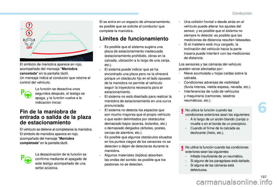 Peugeot 508 2019  Manual del propietario (in Spanish) 187
El símbolo de maniobra aparece en rojo, 
acompañado del mensaje "Maniobra 
cancelada " en la pantalla táctil.
Un mensaje indica al conductor que retome el 
control del vehículo.
La fun