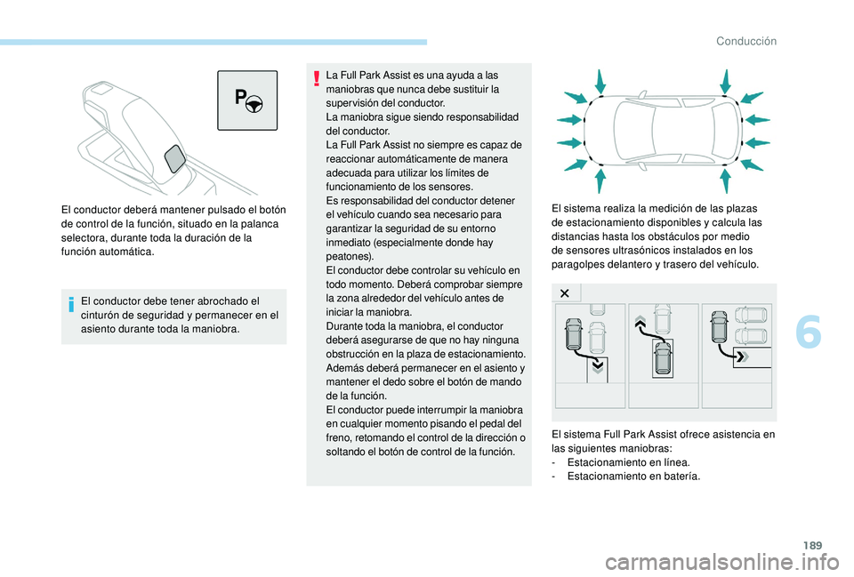Peugeot 508 2019  Manual del propietario (in Spanish) 189
El conductor debe tener abrochado el 
cinturón de seguridad y permanecer en el 
asiento durante toda la maniobra.La Full Park Assist es una ayuda a las 
maniobras que nunca debe sustituir la 
sup