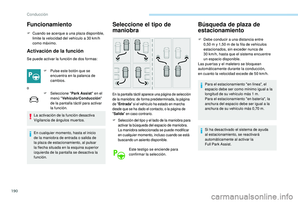 Peugeot 508 2019  Manual del propietario (in Spanish) 190
Funcionamiento
F Cuando se acerque a una plaza disponible, limite la velocidad del vehículo a 30   km/h 
como máximo.
Activación de la función
Se puede activar la función de dos formas:
F  
P