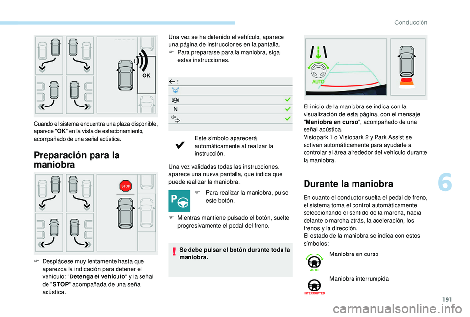 Peugeot 508 2019  Manual del propietario (in Spanish) 191
Preparación para la 
maniobra
Una vez se ha detenido el vehículo, aparece 
una página de instrucciones en la pantalla.
F 
P
 ara prepararse para la maniobra, siga 
estas instrucciones.
Una vez 