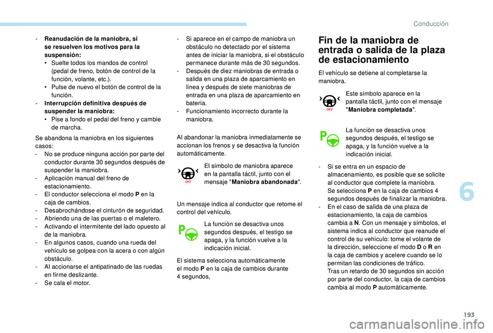 Peugeot 508 2019  Manual del propietario (in Spanish) 193
- Reanudación de la maniobra, si se resuelven los motivos para la 
suspensión:
•
 
S
 uelte todos los mandos de control 
(pedal de freno, botón de control de la 
función, volante, etc.).
•