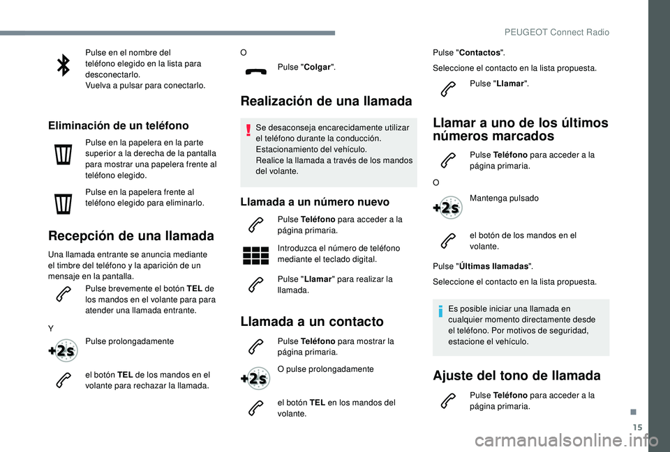 Peugeot 508 2019  Manual del propietario (in Spanish) 15
Pulse en el nombre del 
teléfono elegido en la lista para 
desconectarlo.
Vuelva a pulsar para conectarlo.
Eliminación de un teléfono
Pulse en la papelera en la parte 
superior a la derecha de l