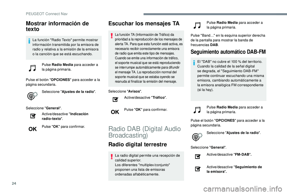 Peugeot 508 2019  Manual del propietario (in Spanish) 24
Mostrar información de 
texto
La función "Radio Texto" permite mostrar 
información transmitida por la emisora de 
radio y relativa a la emisión de la emisora 
o la canción que se est