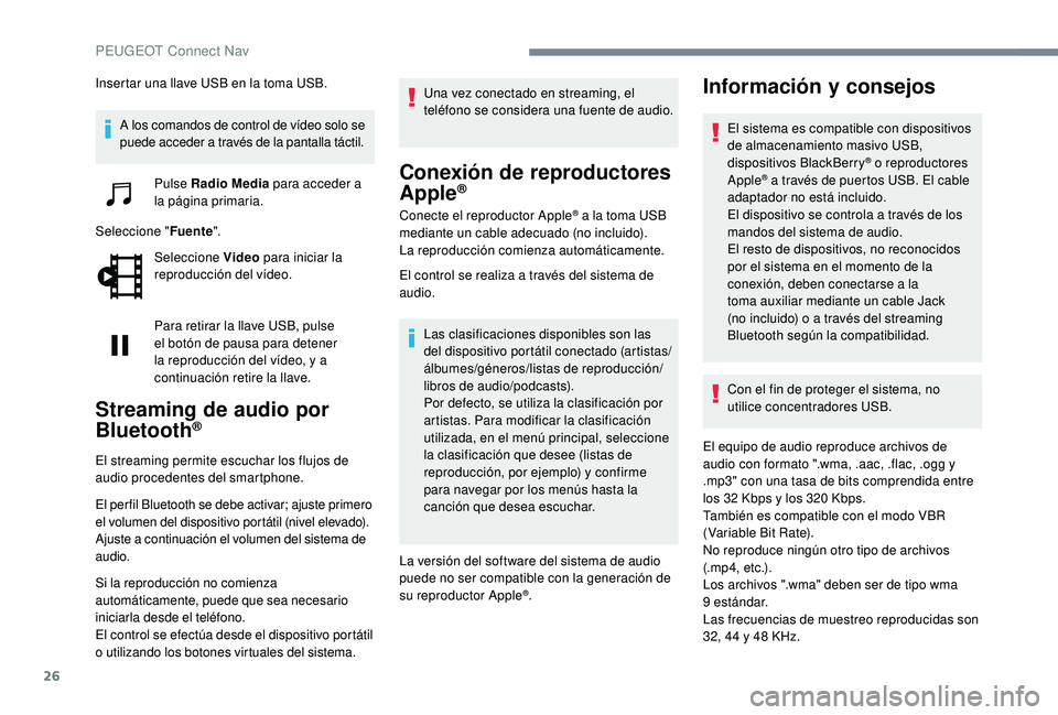 Peugeot 508 2019  Manual del propietario (in Spanish) 26
Insertar una llave USB en la toma USB.A los comandos de control de vídeo solo se 
puede acceder a través de la pantalla táctil. Pulse Radio Media  para acceder a 
la página primaria.
Seleccione