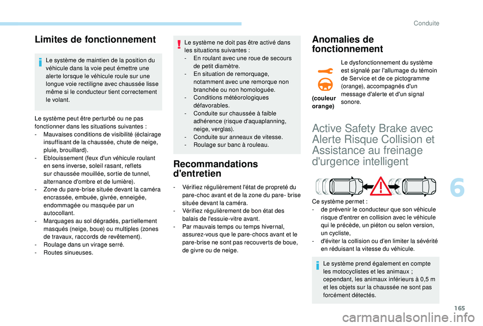 Peugeot 508 2019  Manuel du propriétaire (in French) 165
Limites de fonctionnement
Le système de maintien de la position du 
véhicule dans la voie peut émettre une 
alerte lorsque le véhicule roule sur une 
longue voie rectiligne avec chaussée liss