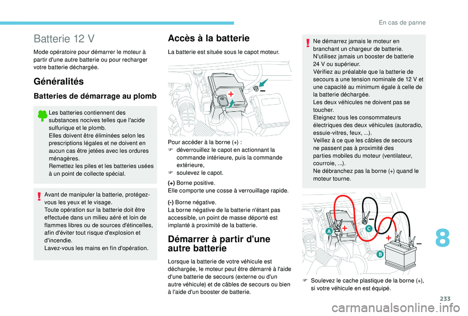 Peugeot 508 2019 Manuel du propriétaire (in French) 233
Batterie 12 V
Mode opératoire pour démarrer le moteur à
partir d'une autre batterie ou pour recharger
votre batterie déchargée.
Généralités
Batteries de démarrage au plomb
Les batte Peugeot 508 2019 Manuel du propriétaire (in French) 233
Batterie 12 V
Mode opératoire pour démarrer le moteur à
partir d'une autre batterie ou pour recharger
votre batterie déchargée.
Généralités
Batteries de démarrage au plomb
Les batte