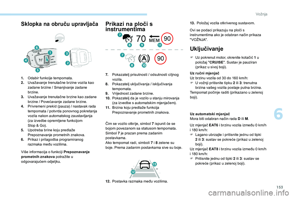 Peugeot 508 2019  Vodič za korisnike (in Croatian) 153
Sklopka na obruču upravljača
Više informacija o funkciji Prepoznavanje 
prometnih znakova potražite u 
odgovarajućem odjeljku.
1.
Odabir funkcije tempomata.
2. Uvažavanje trenutačne brzine 