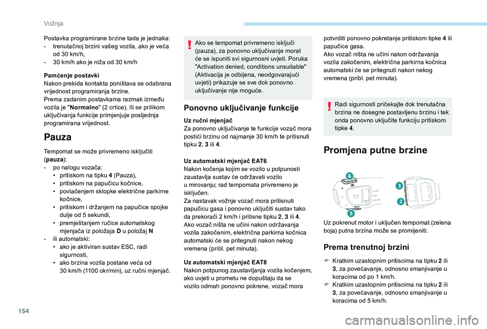 Peugeot 508 2019  Vodič za korisnike (in Croatian) 154
Ako se tempomat privremeno isključi 
(pauza), za ponovno uključivanje morat 
će se ispuniti svi sigurnosni uvjeti. Poruka 
"Activation denied, conditions unsuitable" 
(Aktivacija je odb