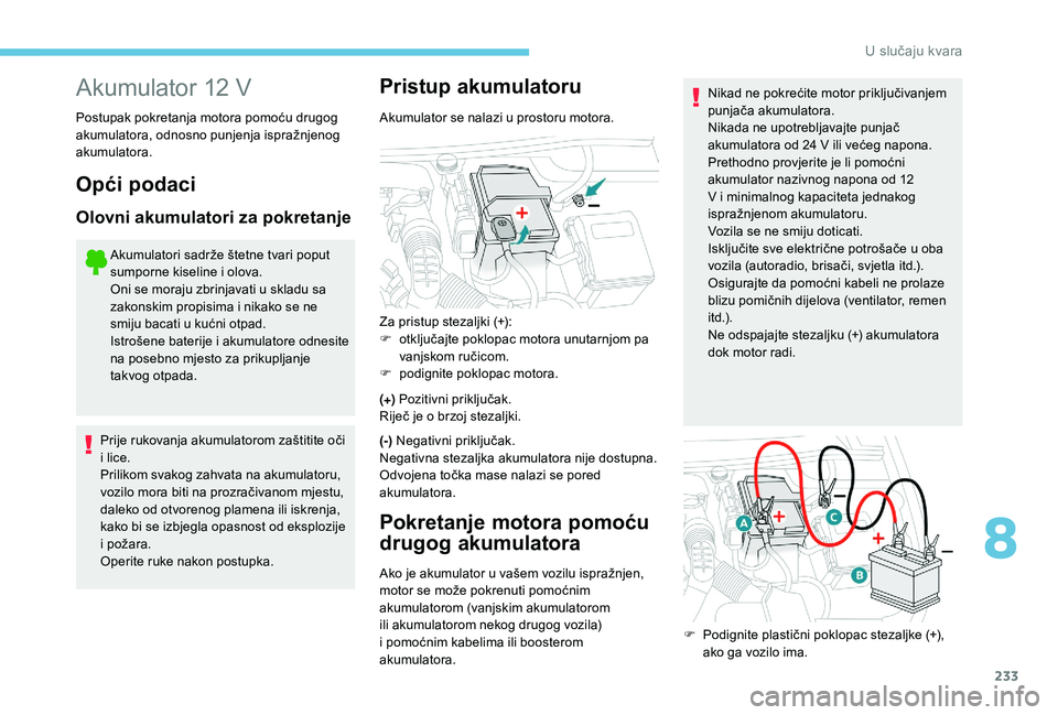 Peugeot 508 2019 Vodič za korisnike (in Croatian) 233
Akumulator 12 V
Postupak pokretanja motora pomoću drugog
akumulatora, odnosno punjenja ispražnjenog
akumulatora.
Opći podaci
Olovni akumulatori za pokretanje
Akumulatori sadrže štetne tvari Peugeot 508 2019 Vodič za korisnike (in Croatian) 233
Akumulator 12 V
Postupak pokretanja motora pomoću drugog
akumulatora, odnosno punjenja ispražnjenog
akumulatora.
Opći podaci
Olovni akumulatori za pokretanje
Akumulatori sadrže štetne tvari