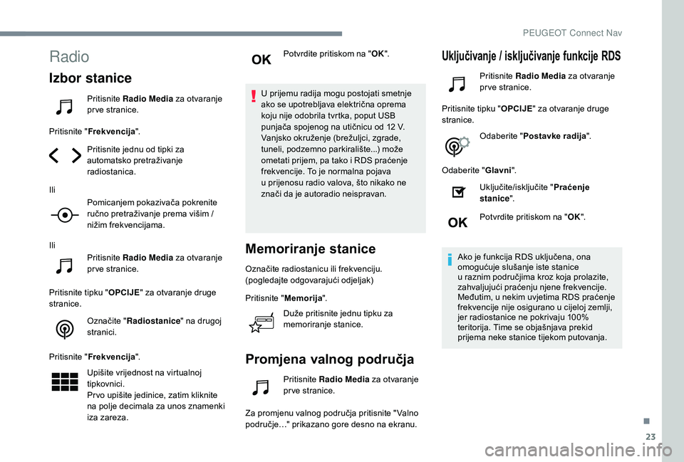 Peugeot 508 2019  Vodič za korisnike (in Croatian) 23
Radio
Izbor stanice
Pritisnite Radio Media  za otvaranje 
pr ve stranice.
Pritisnite " Frekvencija ".
Pritisnite jednu od tipki za 
automatsko pretraživanje 
radiostanica.
Ili Pomicanjem p