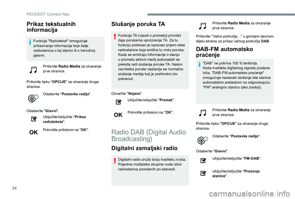 Peugeot 508 2019  Vodič za korisnike (in Croatian) 24
Prikaz tekstualnih 
informacija
Funkcija "Radiotekst" omogućuje 
prikazivanje informacija koje šalje 
radiostanica o toj stanici ili o trenutnoj 
pjesmi.Pritisnite  Radio Media  za otvara