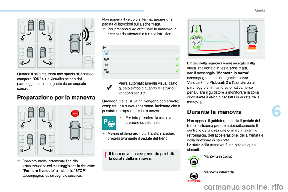 Peugeot 508 2019  Manuale del proprietario (in Italian) 191
Preparazione per la manovra
Non appena il veicolo si ferma, appare una 
pagina di istruzioni sulla schermata.
F 
Pe
 r prepararsi ad effettuare la manovra, è 
necessario attenersi a tutte le istr