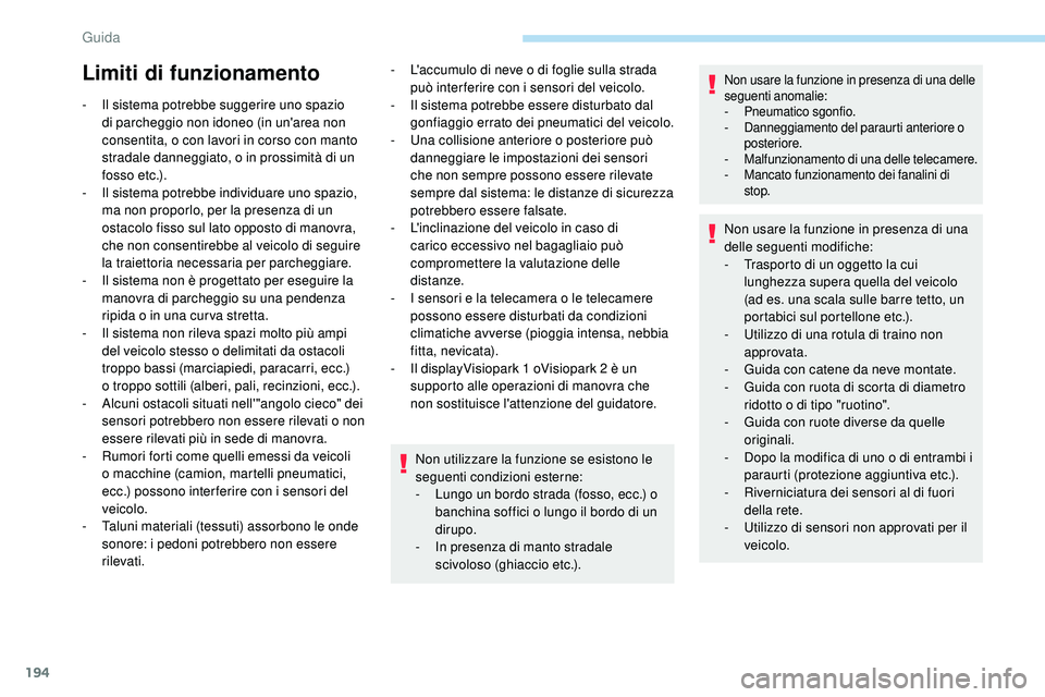 Peugeot 508 2019  Manuale del proprietario (in Italian) 194
Limiti di funzionamento
- Il sistema potrebbe suggerire uno spazio di parcheggio non idoneo (in un'area non 
consentita, o con lavori in corso con manto 
stradale danneggiato, o in prossimità