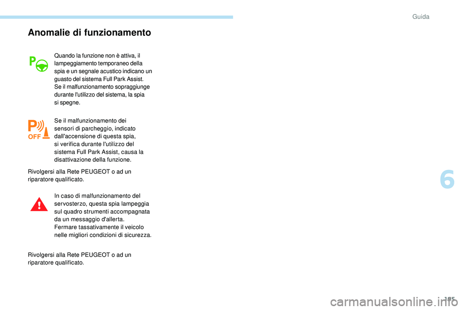Peugeot 508 2019  Manuale del proprietario (in Italian) 195
Anomalie di funzionamento
Quando la funzione non è attiva, il 
lampeggiamento temporaneo della 
spia e un segnale acustico indicano un 
guasto del sistema Full Park Assist.
Se il malfunzionamento