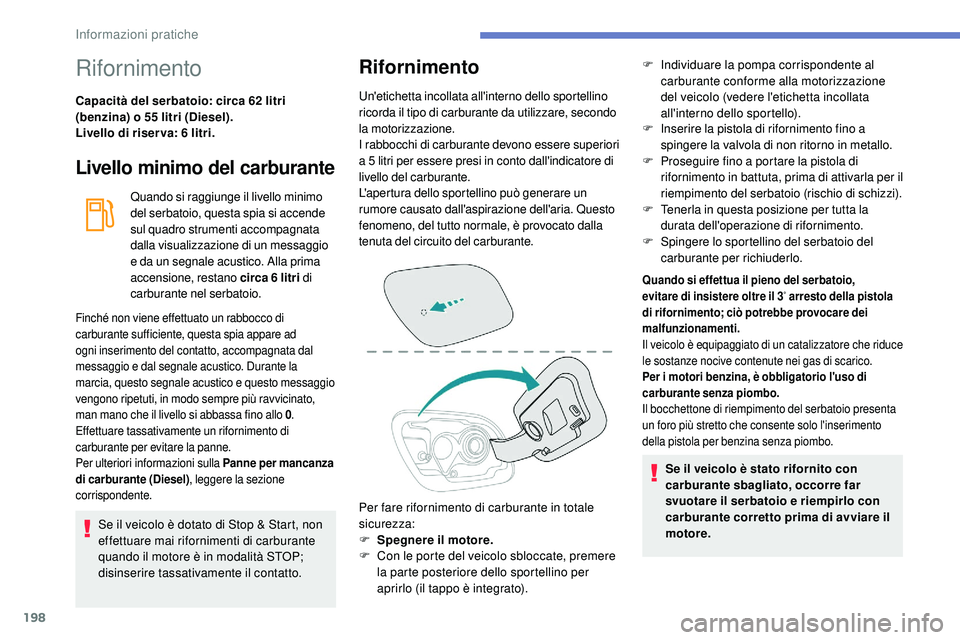 Peugeot 508 2019  Manuale del proprietario (in Italian) 198
Rifornimento
Capacità del serbatoio: circa 62 litri 
(benzina) o 55 litri (Diesel).
Livello di riser va: 6 litri.
Livello minimo del carburante
Quando si raggiunge il livello minimo 
del serbatoi