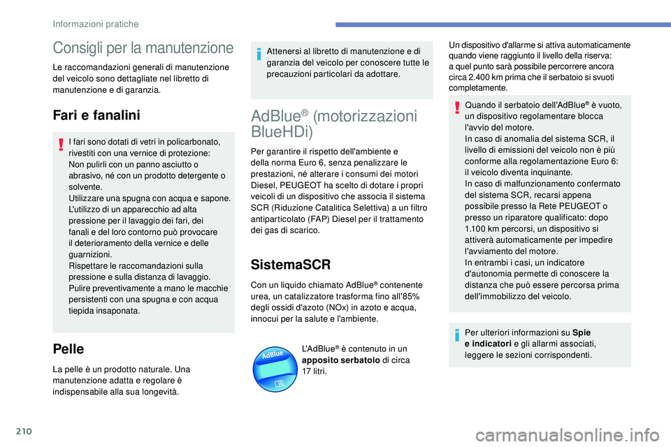 Peugeot 508 2019  Manuale del proprietario (in Italian) 210
Consigli per la manutenzione
Le raccomandazioni generali di manutenzione 
del veicolo sono dettagliate nel libretto di 
manutenzione e di garanzia.
Fari e fanalini
I fari sono dotati di vetri in p