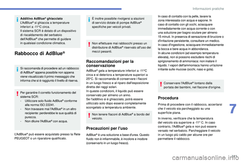 Peugeot 508 2019  Manuale del proprietario (in Italian) 211
Additivo AdBlue® ghiacciato
L'AdBlue® si ghiaccia a temperature 
inferiori a -11°C circa.
Il sistema SCR è dotato di un dispositivo 
di
 
riscaldamento del serbatoio 
dell'AdBlue
® ch