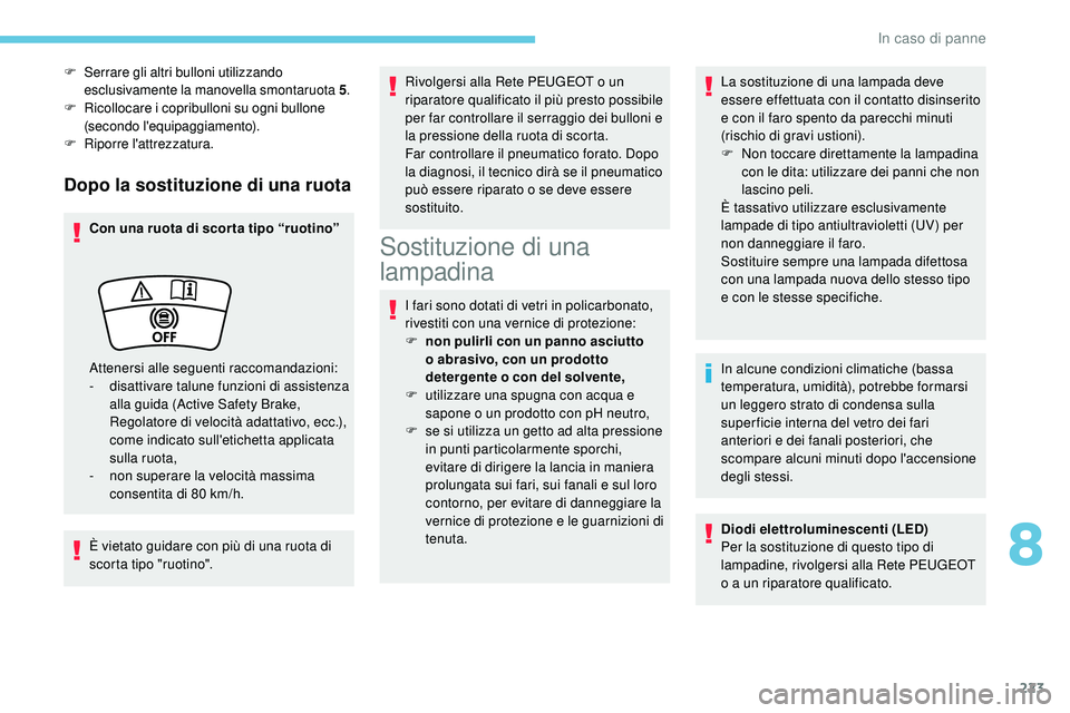 Peugeot 508 2019  Manuale del proprietario (in Italian) 223
Dopo la sostituzione di una ruota
Con una ruota di scor ta tipo “ruotino”
È vietato guidare con più di una ruota di 
scorta tipo "ruotino".Rivolgersi alla Rete PEUGEOT o un 
riparato
