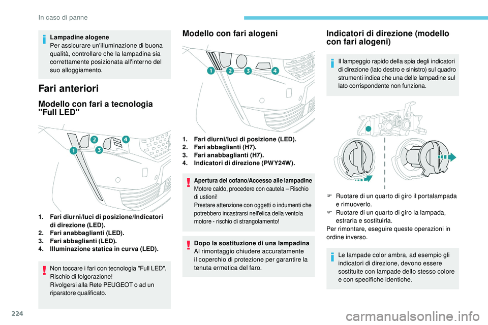 Peugeot 508 2019  Manuale del proprietario (in Italian) 224
Lampadine alogene
Per assicurare un'illuminazione di buona 
qualità, controllare che la lampadina sia 
correttamente posizionata all'interno del 
suo alloggiamento.
Fari anteriori
Modello