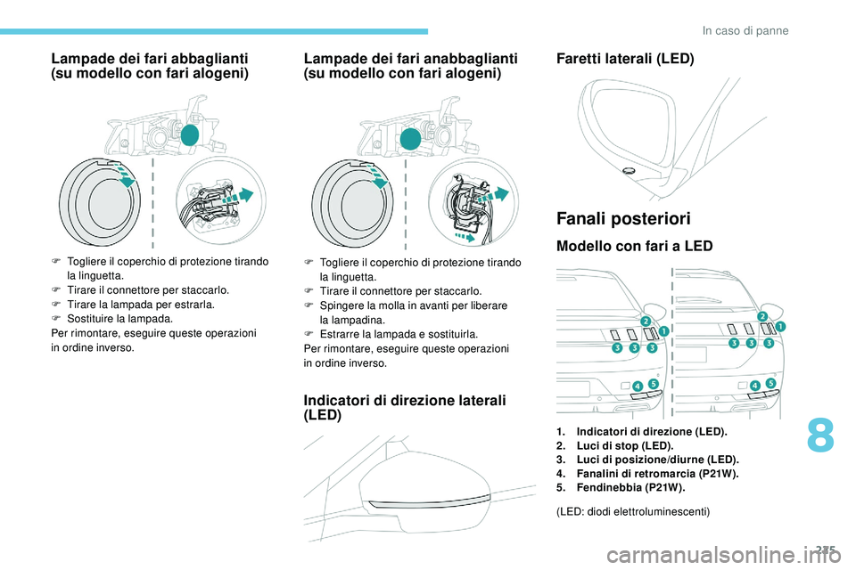 Peugeot 508 2019  Manuale del proprietario (in Italian) 225
Lampade dei fari abbaglianti 
(su modello con fari alogeni)
F Togliere il coperchio di protezione tirando 
la  linguetta.
F
 
T
 irare il connettore per staccarlo.
F
 
T
 irare la lampada per estr