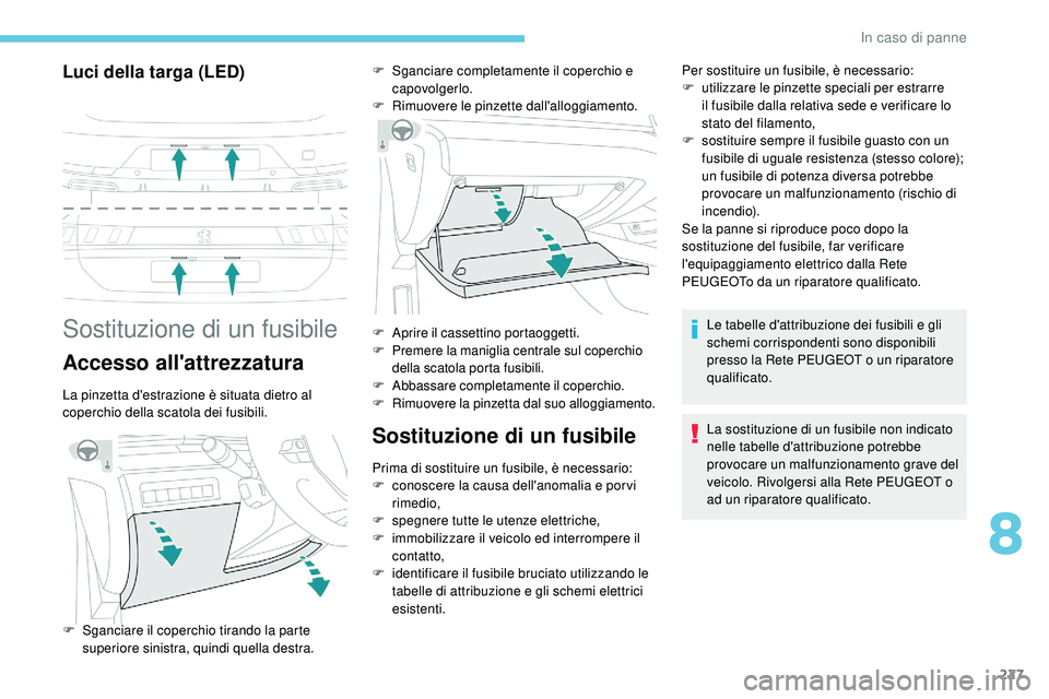 Peugeot 508 2019  Manuale del proprietario (in Italian) 227
Luci della targa (LED)
Sostituzione di un fusibile
Accesso all'attrezzatura
La pinzetta d'estrazione è situata dietro al 
coperchio della scatola dei fusibili.
Sostituzione di un fusibile