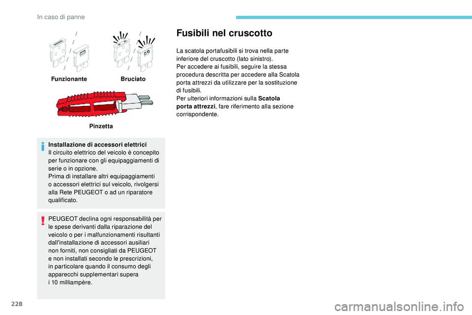 Peugeot 508 2019  Manuale del proprietario (in Italian) 228
Installazione di accessori elettrici
Il circuito elettrico del veicolo è concepito 
per funzionare con gli equipaggiamenti di 
serie o in opzione.
Prima di installare altri equipaggiamenti 
o acc