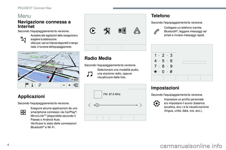 Peugeot 508 2019  Manuale del proprietario (in Italian) 4
FM  87.5 MHz
Radio Media
Secondo l'equipaggiamento/la versione.Selezionare una modalità audio, 
una
  stazione radio, oppure 
visualizzare delle foto.
Telefono
Secondo l'equipaggiamento/la 