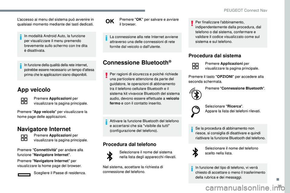 Peugeot 508 2019  Manuale del proprietario (in Italian) 21
L'accesso ai menu del sistema può avvenire in 
qualsiasi momento mediante dei tasti dedicati.In modalità Android Auto, la funzione 
per visualizzare il menu premendo 
brevemente sullo schermo