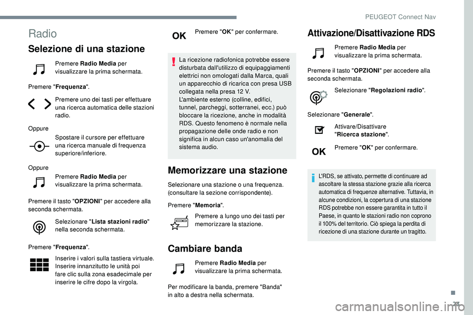 Peugeot 508 2019  Manuale del proprietario (in Italian) 23
Radio
Selezione di una stazione
Premere Radio Media per 
visualizzare la prima schermata.
Premere " Frequenza ".
Premere uno dei tasti per effettuare 
una ricerca automatica delle stazioni 