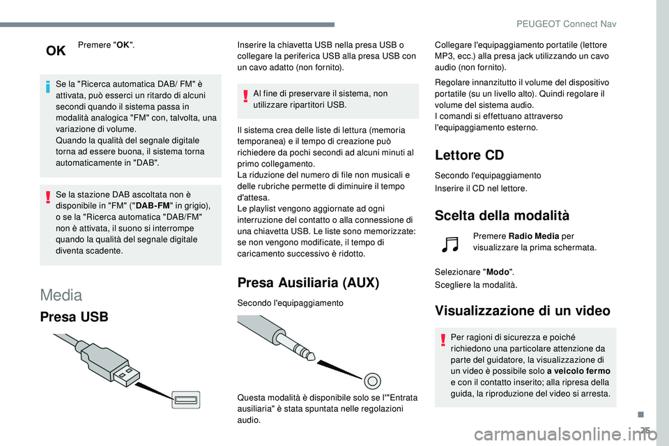 Peugeot 508 2019  Manuale del proprietario (in Italian) 25
Premere "OK".
Se la "Ricerca automatica DAB/ FM" è 
attivata, può esserci un ritardo di alcuni 
secondi quando il sistema passa in 
modalità analogica "FM" con, talvolta,