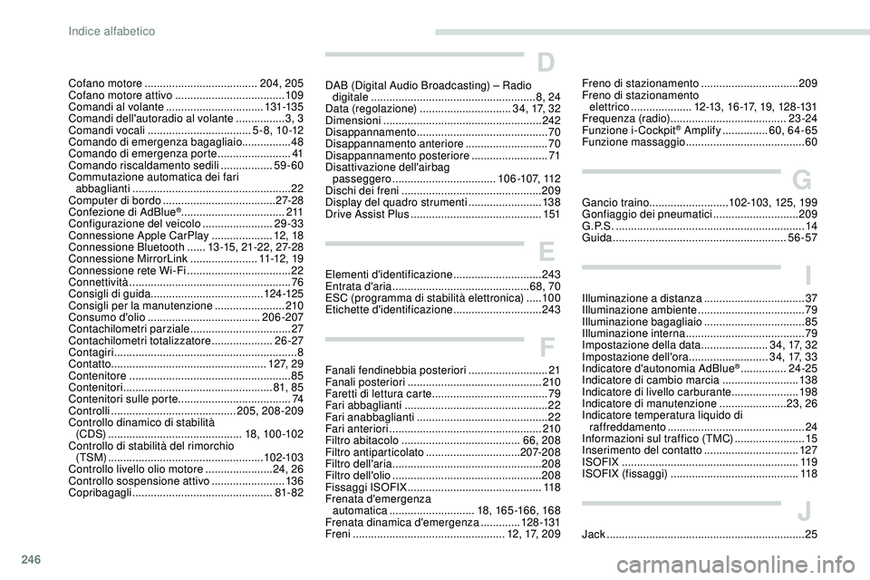Peugeot 508 2019  Manuale del proprietario (in Italian) 246
Cofano motore ..................................... 204, 205
Cofano motore attivo  .................................... 109
Comandi al volante
 

................................ 131-13 5
Comandi 