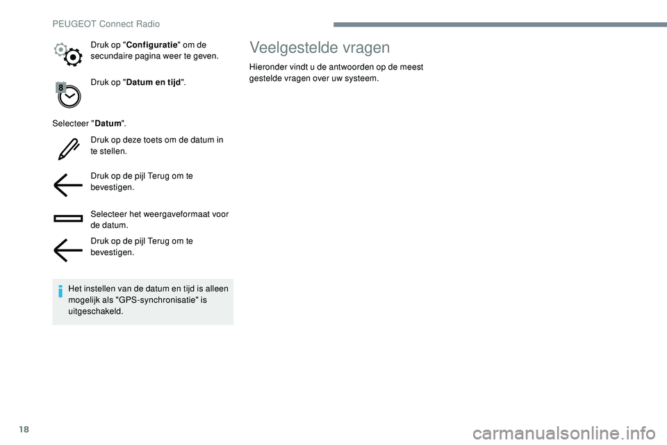 Peugeot 508 2019  Handleiding (in Dutch) 18
Druk op "Datum en tijd ".
Selecteer " Datum".
Druk op deze toets om de datum in 
te stellen.
Druk op de pijl Terug om te 
bevestigen.
Selecteer het weergaveformaat voor 
de datum.
D