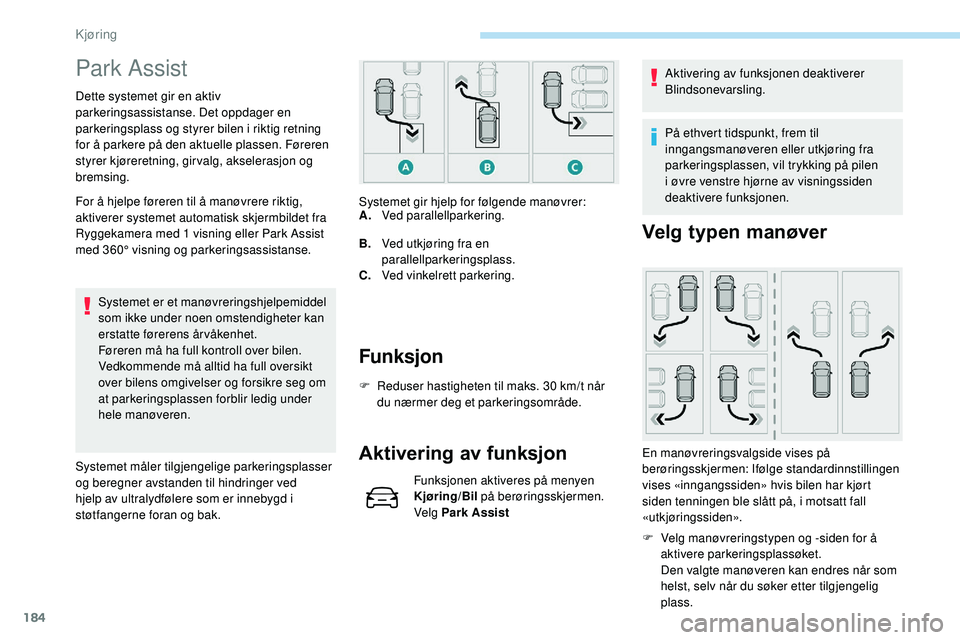 Peugeot 508 2019  Brukerhåndbok (in Norwegian) 184
Park Assist
Dette systemet gir en aktiv 
parkeringsassistanse. Det oppdager en 
parkeringsplass og styrer bilen i riktig retning 
for å parkere på den aktuelle plassen. Føreren 
styrer kjørere