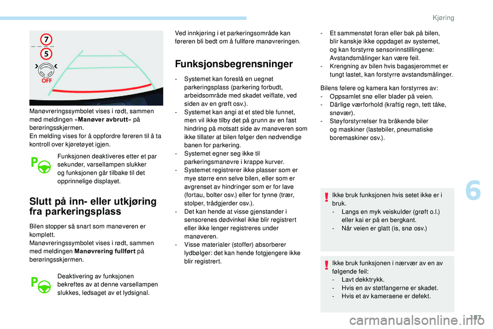 Peugeot 508 2019  Brukerhåndbok (in Norwegian) 187
Manøvreringssymbolet vises i rødt, sammen 
med meldingen «Manøver avbrutt» på 
berøringsskjermen.
En melding vises for å oppfordre føreren til å ta 
kontroll over kjøretøyet igjen.
Fun