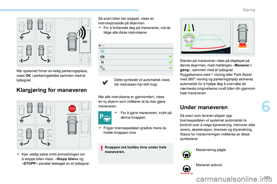 Peugeot 508 2019  Brukerhåndbok (in Norwegian) 191
Klargjøring for manøveren
Så snart bilen har stoppet, vises en 
instruksjonsside på skjermen.
F 
F
 or å forberede deg på manøveren, må du 
følge alle disse instruksene.
Når alle instruk