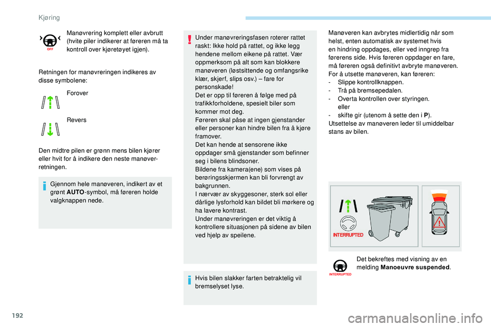 Peugeot 508 2019  Brukerhåndbok (in Norwegian) 192
Retningen for manøvreringen indikeres av 
disse symbolene:
Den midtre pilen er grønn mens bilen kjører 
eller hvit for å indikere den neste manøver-
retningen.Gjennom hele manøveren, indiker