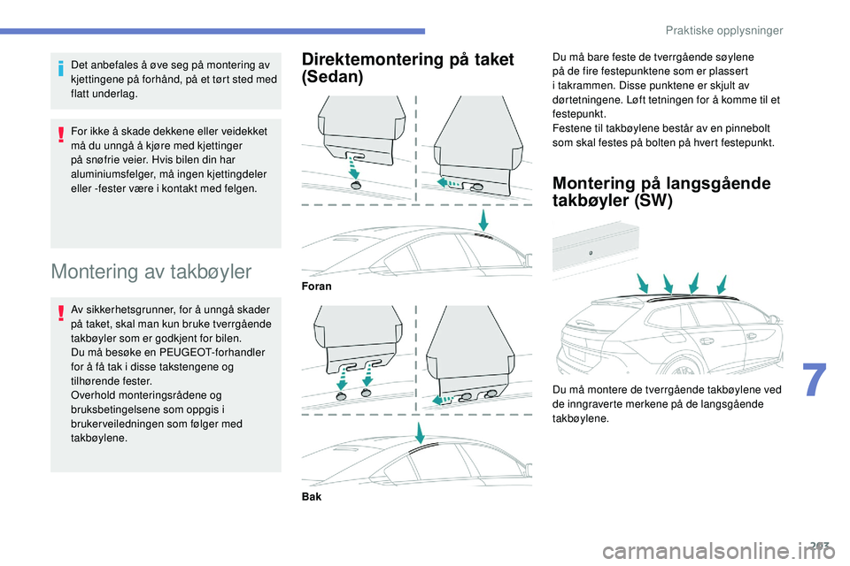 Peugeot 508 2019  Brukerhåndbok (in Norwegian) 203
Det anbefales å øve seg på montering av 
kjettingene på forhånd, på et tørt sted med 
flatt underlag.
For ikke å skade dekkene eller veidekket 
må du unngå å kjøre med kjettinger 
på 