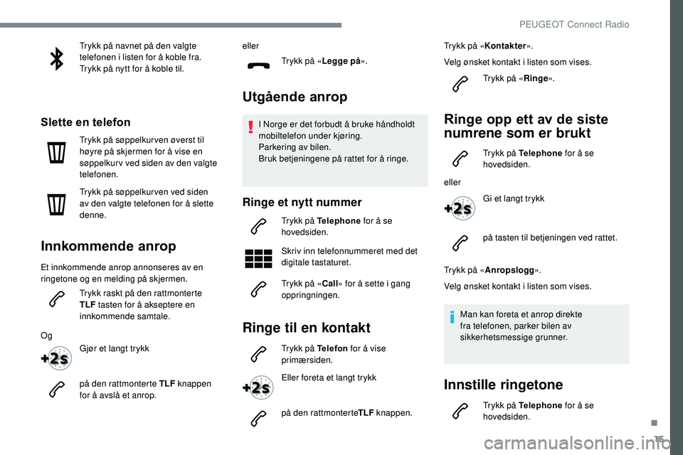 Peugeot 508 2019  Brukerhåndbok (in Norwegian) 15
Trykk på navnet på den valgte 
telefonen i listen for å koble fra.
Trykk på nytt for å koble til.
Slette en telefon
Trykk på søppelkur ven øverst til 
høyre på skjermen for å vise en 
s