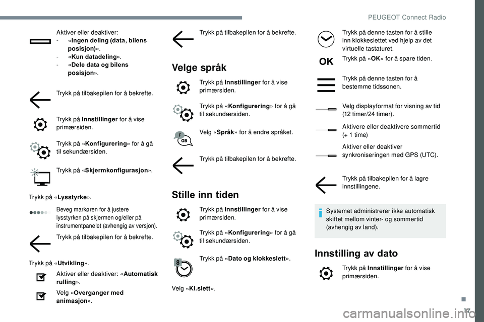 Peugeot 508 2019  Brukerhåndbok (in Norwegian) 17
Aktiver eller deaktiver:
-  «Ingen deling (data, bilens 
posisjon) ».
-
  «Kun datadeling ».
-
  «Dele data og bilens 
posisjon ».
Trykk på tilbakepilen for å bekrefte.
Trykk på Innstillin