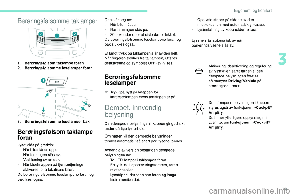 Peugeot 508 2019 Brukerhåndbok (in Norwegian) 79
Berøringsfølsomme taklamper
1.Berøringsfølsom taklampe foran
2. Berøringsfølsomme leselamper foran
3. Berøringsfølsomme leselamper bak
Berøringsfølsom taklampe
foran
Lyset slås på grad Peugeot 508 2019 Brukerhåndbok (in Norwegian) 79
Berøringsfølsomme taklamper
1.Berøringsfølsom taklampe foran
2. Berøringsfølsomme leselamper foran
3. Berøringsfølsomme leselamper bak
Berøringsfølsom taklampe
foran
Lyset slås på grad