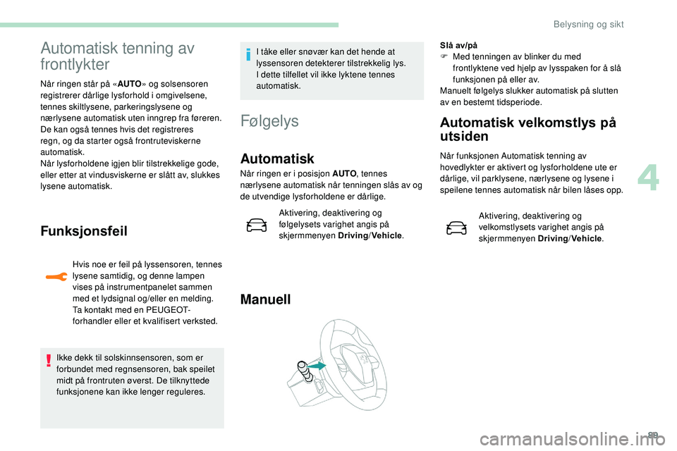 Peugeot 508 2019 Brukerhåndbok (in Norwegian) 89
Automatisk tenning av
frontlykter
Når ringen står på «AUTO» og solsensoren
registrerer dårlige lysforhold i omgivelsene,
tennes skiltlysene, parkeringslysene og
nærlysene automatisk uten Peugeot 508 2019 Brukerhåndbok (in Norwegian) 89
Automatisk tenning av
frontlykter
Når ringen står på «AUTO» og solsensoren
registrerer dårlige lysforhold i omgivelsene,
tennes skiltlysene, parkeringslysene og
nærlysene automatisk uten