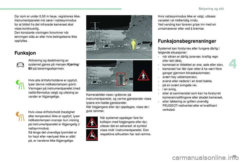 Peugeot 508 2019 Brukerhåndbok (in Norwegian) 93
Dyr som er under 0,50 m høye, registreres ikke.
I nstrumentpanelet må være i nattesynmodus
for at bildet fra det infrarøde kameraet skal
vises kontinuerlig.
Den konstante visningen forsvinner Peugeot 508 2019 Brukerhåndbok (in Norwegian) 93
Dyr som er under 0,50 m høye, registreres ikke.
I nstrumentpanelet må være i nattesynmodus
for at bildet fra det infrarøde kameraet skal
vises kontinuerlig.
Den konstante visningen forsvinner