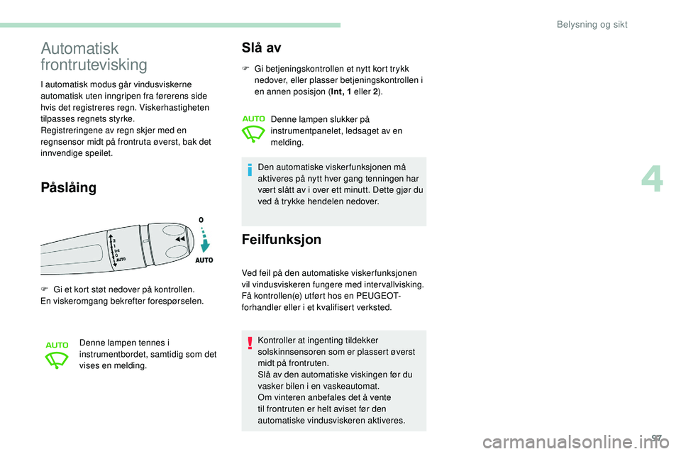 Peugeot 508 2019 Brukerhåndbok (in Norwegian) 97
Automatisk
frontrutevisking
I automatisk modus går vindusviskerne
automatisk uten inngripen fra førerens side
hvis det registreres regn. Viskerhastigheten
tilpasses regnets styrke.
Registreri Peugeot 508 2019 Brukerhåndbok (in Norwegian) 97
Automatisk
frontrutevisking
I automatisk modus går vindusviskerne
automatisk uten inngripen fra førerens side
hvis det registreres regn. Viskerhastigheten
tilpasses regnets styrke.
Registreri